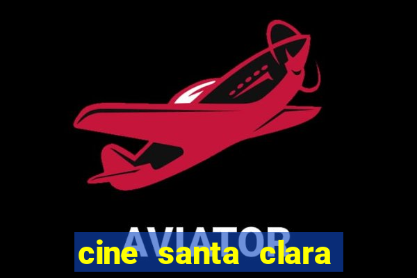 cine santa clara filmes em cartaz